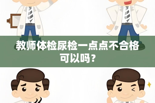 教师体检尿检一点点不合格可以吗？