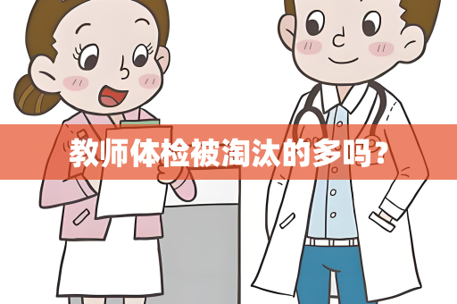 教师体检被淘汰的多吗？