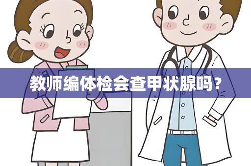 教师编体检会查甲状腺吗？